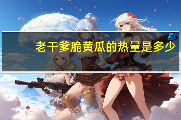 老干爹 脆黄瓜的热量是多少