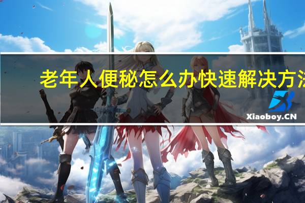 老年人便秘怎么办快速解决方法（老年人便秘怎么办）