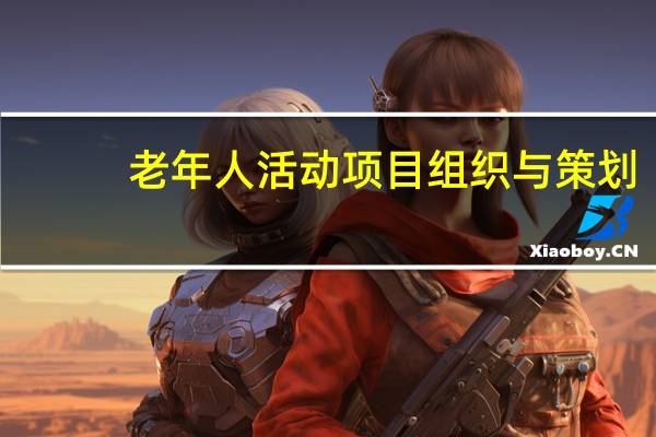 老年人活动项目组织与策划（老年人活动项目）