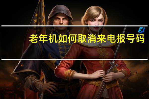 老年机如何取消来电报号码（老年机来电报号怎么关）