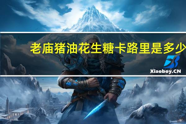 老庙猪油花生糖卡路里是多少