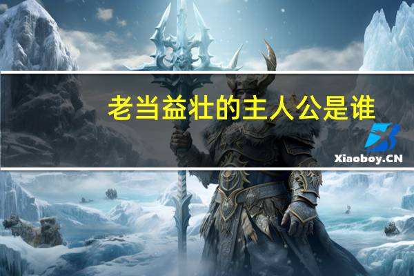 老当益壮的主人公是谁