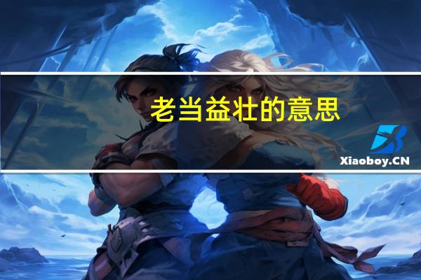 老当益壮的意思
