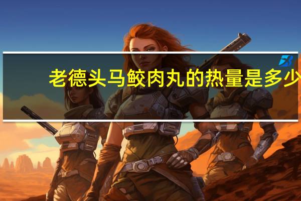 老德头 马鲛肉丸的热量是多少