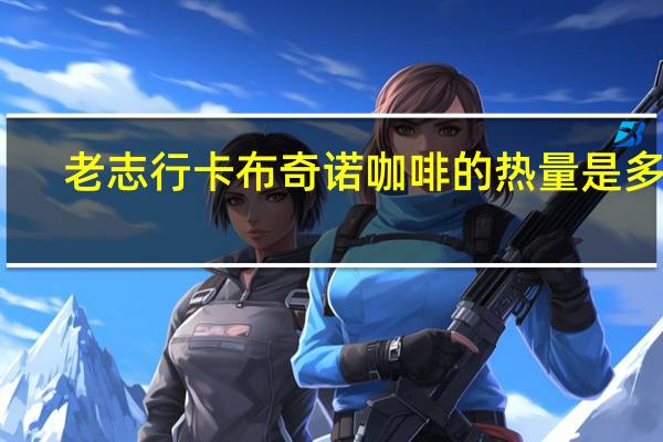 老志行 卡布奇诺咖啡的热量是多少