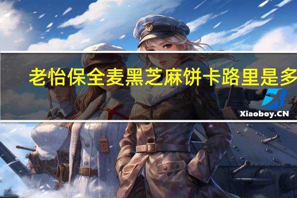 老怡保 全麦黑芝麻饼卡路里是多少