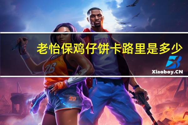老怡保 鸡仔饼卡路里是多少