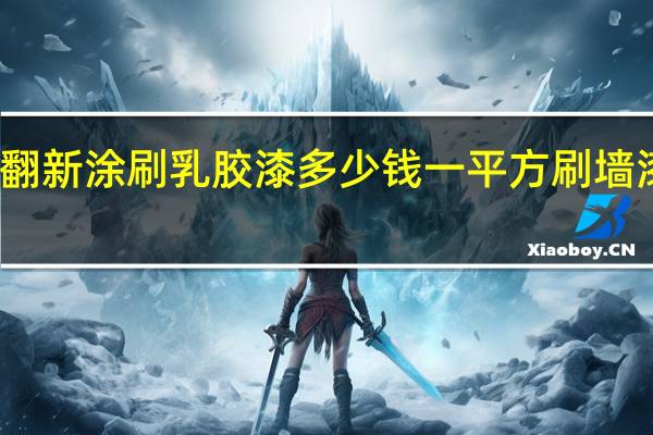 老房子墙壁翻新涂刷乳胶漆多少钱一平方 刷墙漆后多久可以入住