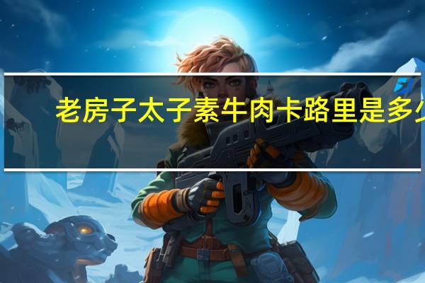 老房子 太子素牛肉卡路里是多少