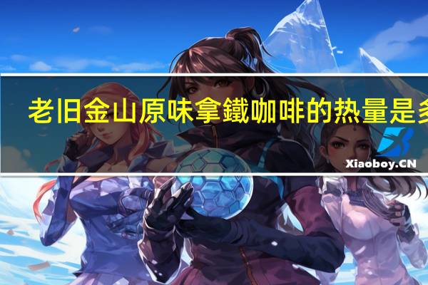 老旧金山原味拿鐵咖啡的热量是多少