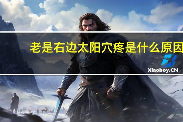 老是右边太阳穴疼是什么原因（右边太阳穴疼是什么原因）