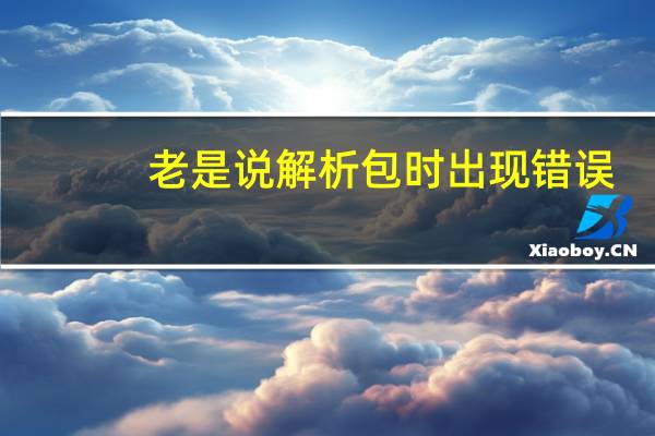 老是说解析包时出现错误，是怎么回事