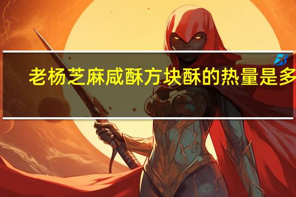 老杨 芝麻咸酥方块酥的热量是多少