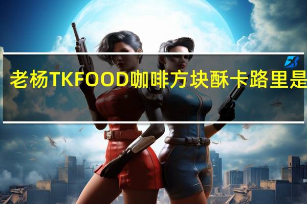 老杨 TK FOOD  咖啡方块酥卡路里是多少