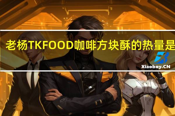 老杨 TK FOOD  咖啡方块酥的热量是多少