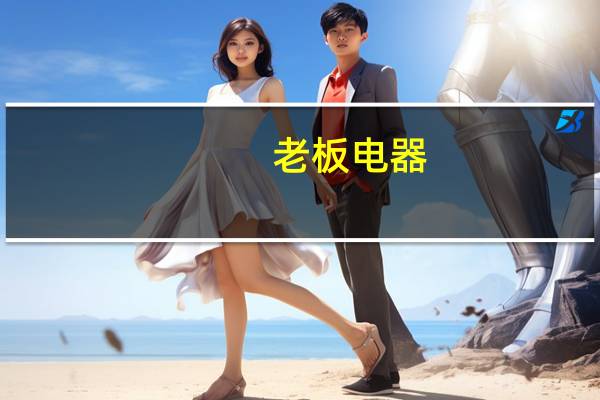 老板电器：上半年归母净利润8.3亿元同比增长14.67%