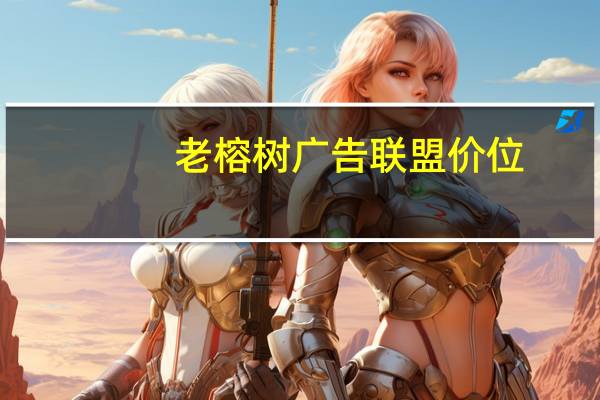 老榕树广告联盟价位（老榕树广告联盟）
