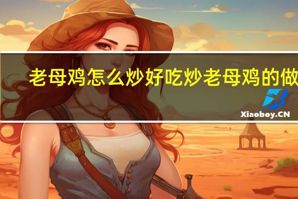 老母鸡怎么炒好吃 炒老母鸡的做法