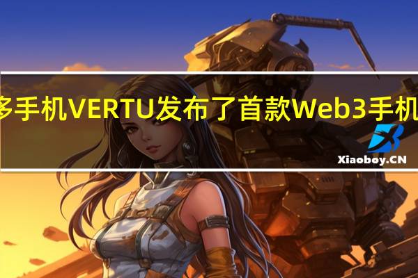 老牌奢侈手机VERTU发布了首款Web3手机METAVERTU