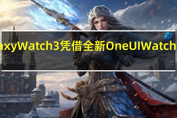 老牌GalaxyWatch3凭借全新OneUIWatch5表盘大放异彩