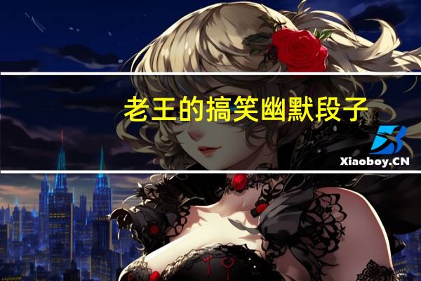 老王的搞笑幽默段子（老王搞事）