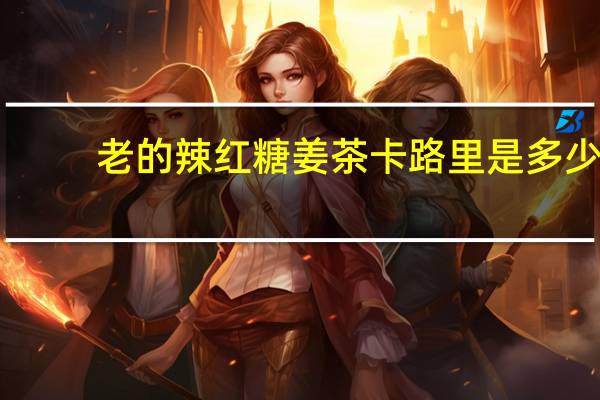 老的辣 红糖姜茶卡路里是多少