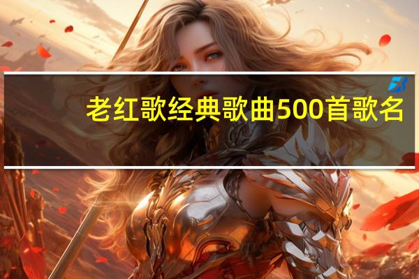 老红歌经典歌曲500首歌名（一百首经典老歌(红歌除外)）