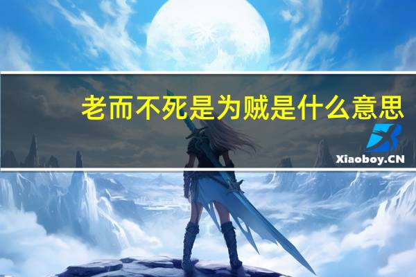 老而不死是为贼是什么意思