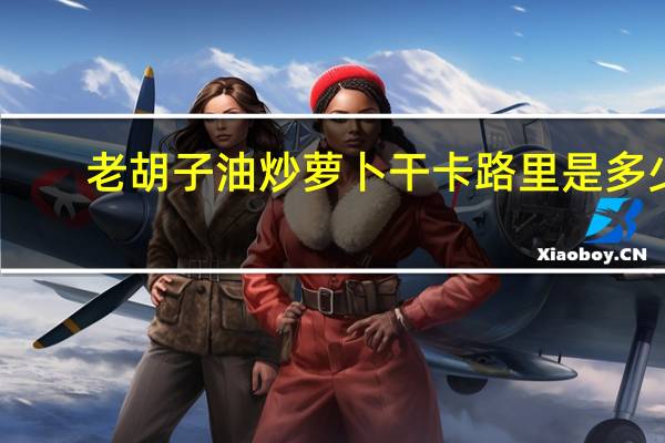 老胡子油炒萝卜干卡路里是多少