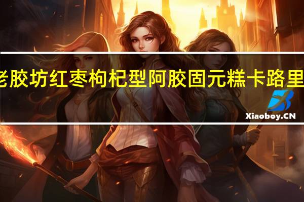老胶坊 红枣枸杞型阿胶固元糕卡路里是多少