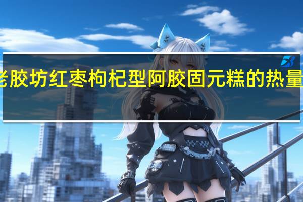 老胶坊 红枣枸杞型阿胶固元糕的热量是多少