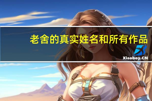 老舍的真实姓名和所有作品