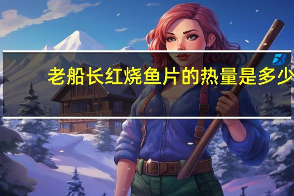老船长 红烧鱼片的热量是多少
