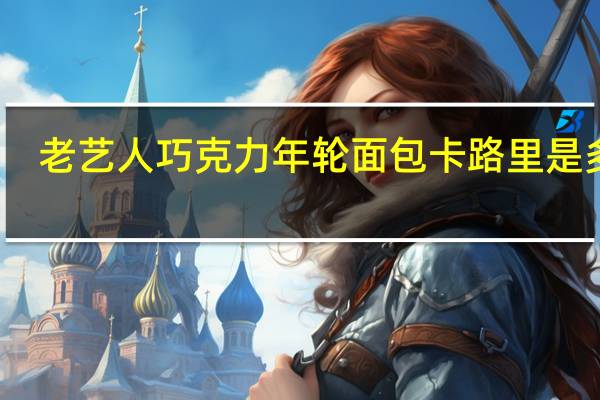 老艺人 巧克力年轮面包卡路里是多少