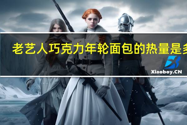 老艺人 巧克力年轮面包的热量是多少