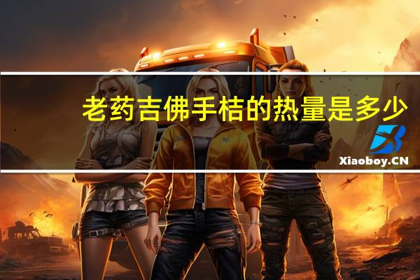 老药吉 佛手桔的热量是多少