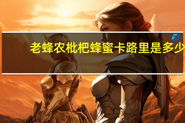 老蜂农 枇杷蜂蜜卡路里是多少