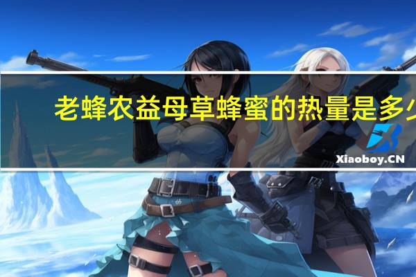 老蜂农 益母草蜂蜜的热量是多少