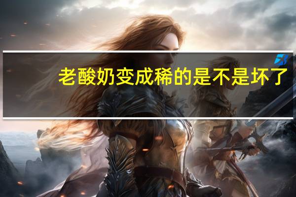 老酸奶变成稀的是不是坏了