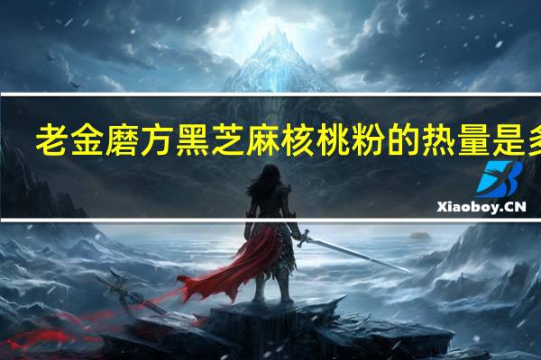 老金磨方 黑芝麻核桃粉的热量是多少