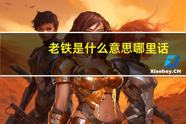老铁是什么意思哪里话(老铁是什么意思)