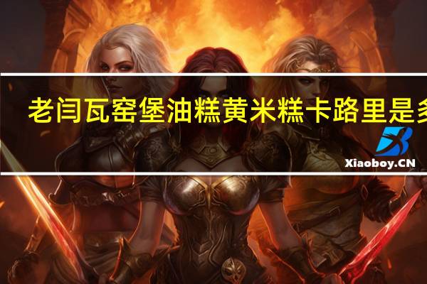 老闫 瓦窑堡油糕 黄米糕卡路里是多少