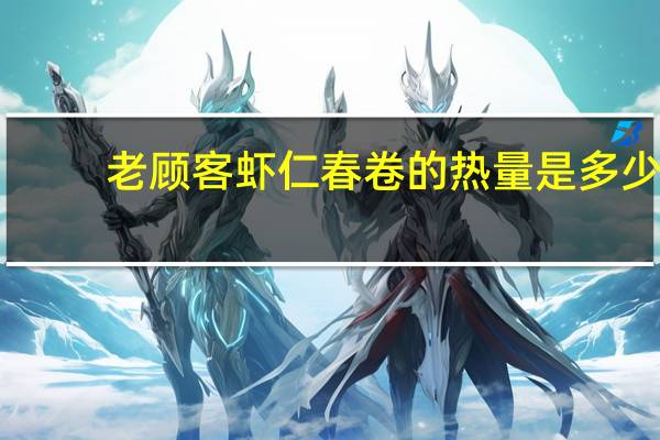 老顾客 虾仁春卷的热量是多少