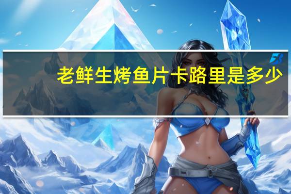 老鲜生 烤鱼片卡路里是多少