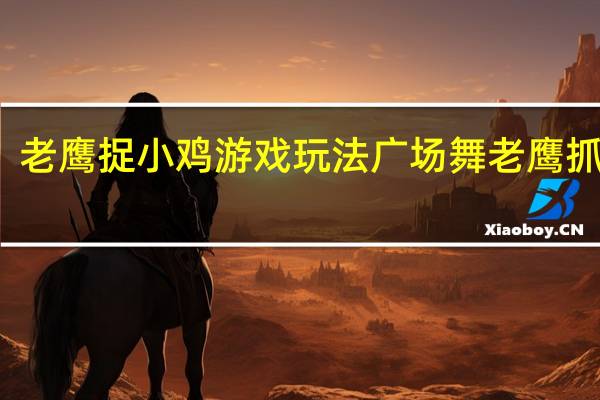 老鹰捉小鸡游戏玩法 广场舞老鹰抓小鸡