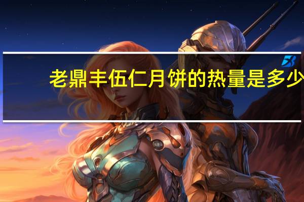 老鼎丰伍仁月饼的热量是多少