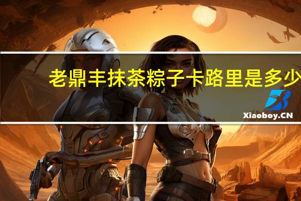 老鼎丰 抹茶粽子卡路里是多少
