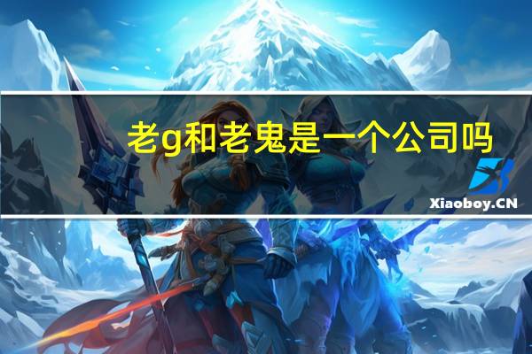 老g和老鬼是一个公司吗