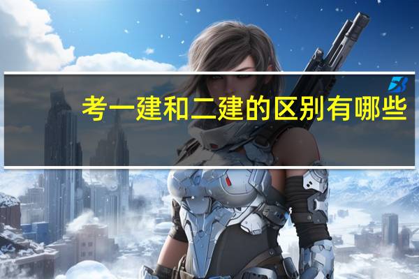 考一建和二建的区别有哪些