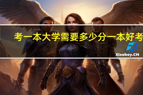 考一本大学需要多少分 一本好考吗